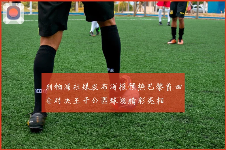 利物浦社媒发布海报预热巴黎首回合对决王子公园球场精彩亮相