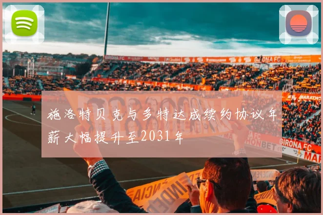 施洛特贝克与多特达成续约协议年薪大幅提升至2031年