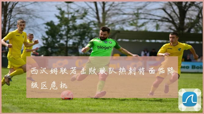 西汉姆联若击败狼队热刺将面临降级区危机