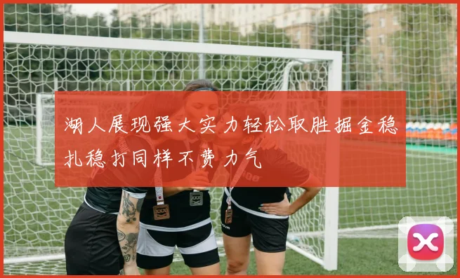 湖人展现强大实力轻松取胜掘金稳扎稳打同样不费力气